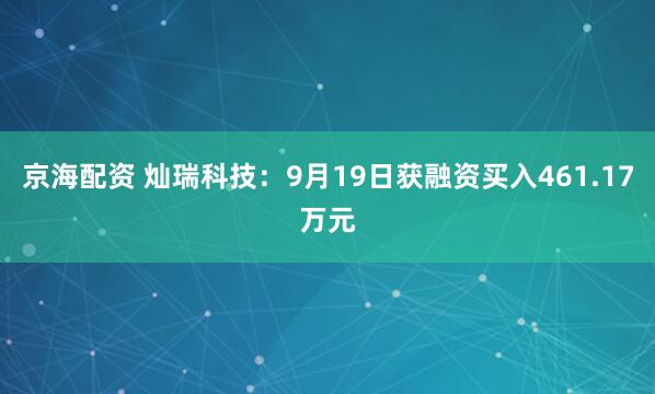 京海配资 灿瑞科技：9月19日获融资买入461.17万元
