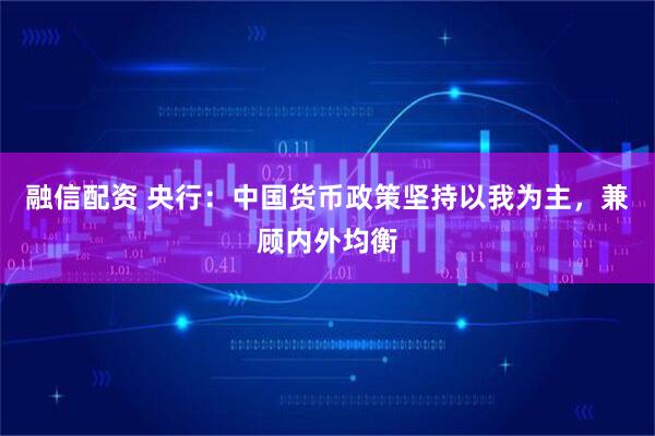 融信配资 央行：中国货币政策坚持以我为主，兼顾内外均衡