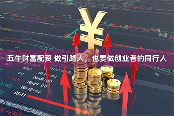 五牛财富配资 做引路人，也要做创业者的同行人