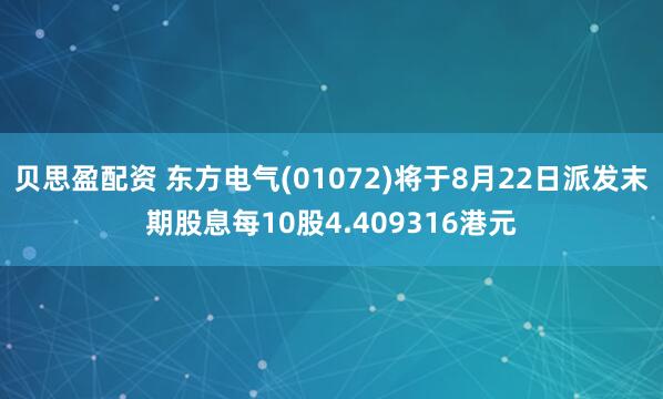 贝思盈配资 东方电气(01072)将于8月22日派发末期股息每10股4.409316港元
