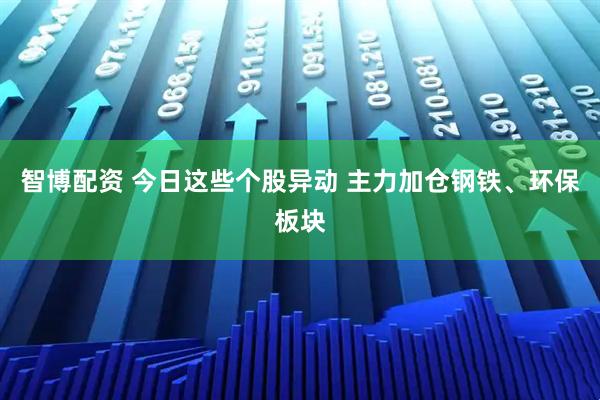 智博配资 今日这些个股异动 主力加仓钢铁、环保板块